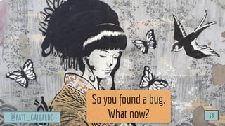 TurtleSec
@pati_gallardo 18
@pati_gallardo 18
So you found a bug.
What now?
 