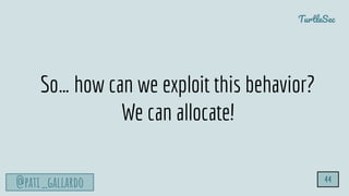 TurtleSec
@pati_gallardo 44
So… how can we exploit this behavior?
We can allocate!
 