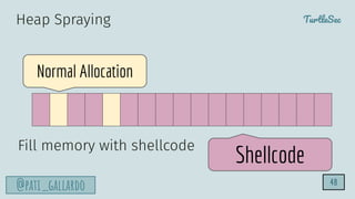 TurtleSec
@pati_gallardo 48
Normal Allocation
Heap Spraying
Fill memory with shellcode
Shellcode
 