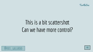 TurtleSec
@pati_gallardo 49
This is a bit scattershot
Can we have more control?
 