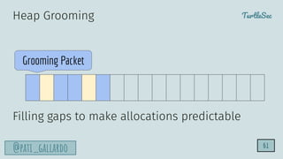TurtleSec
@pati_gallardo
Heap Grooming
Filling gaps to make allocations predictable
Grooming Packet
61
 