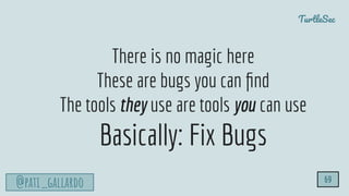 TurtleSec
@pati_gallardo 69
There is no magic here
These are bugs you can ﬁnd
The tools they use are tools you can use
Basically: Fix Bugs
 