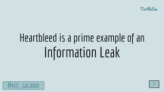 TurtleSec
@pati_gallardo 7
Heartbleed is a prime example of an
Information Leak
 