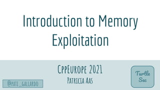 TurtleSec
@pati_gallardo
Introduction to Memory
Exploitation
CppEurope 2021
Patricia Aas
Turtle
Sec
 