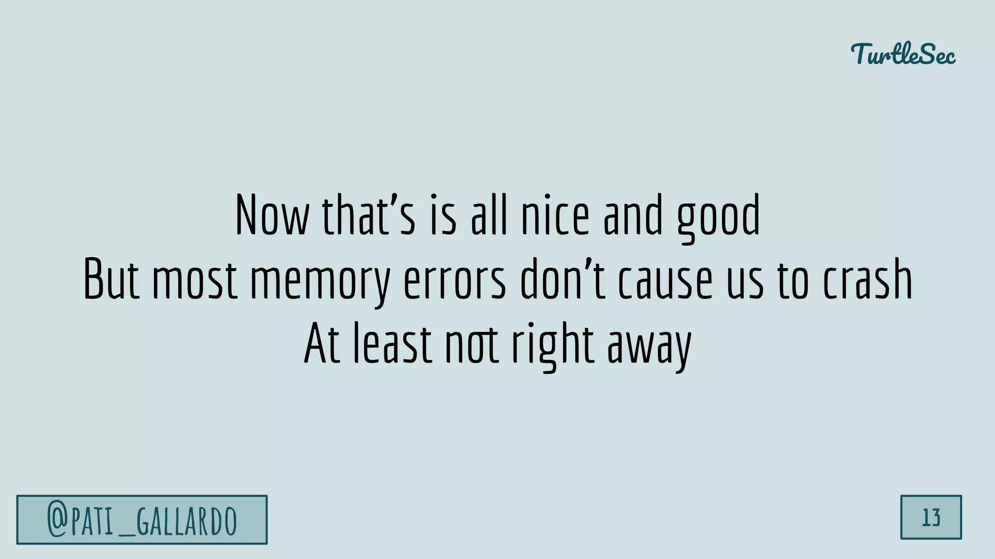 TurtleSec
@pati_gallardo 13
Now that’s is all nice and good
But most memory errors don’t cause us to crash
At least not right away
 
