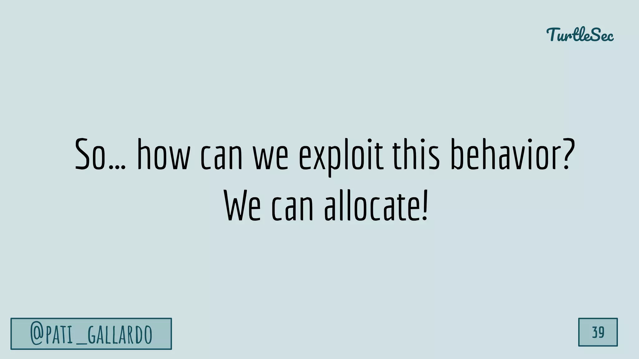 TurtleSec
@pati_gallardo 39
So… how can we exploit this behavior?
We can allocate!
 