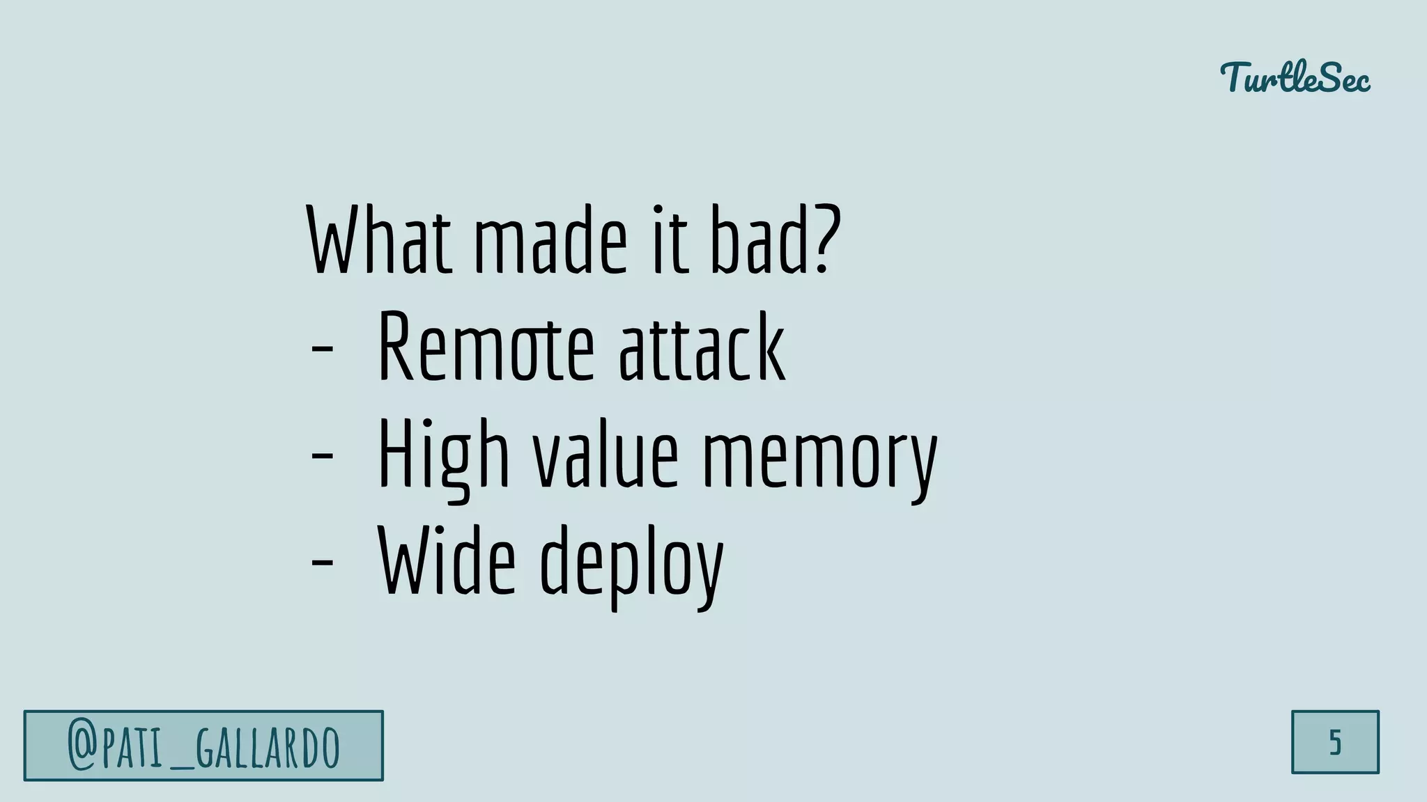 TurtleSec
@pati_gallardo 5
What made it bad?
- Remote attack
- High value memory
- Wide deploy
 