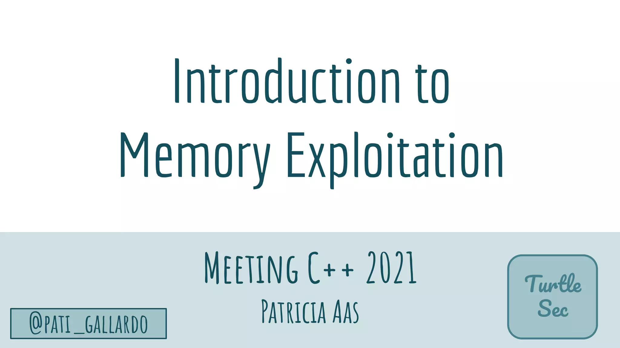 TurtleSec
@pati_gallardo 6
Introduction to
Memory Exploitation
Meeting C++ 2021
Patricia Aas
Turtle
Sec
 