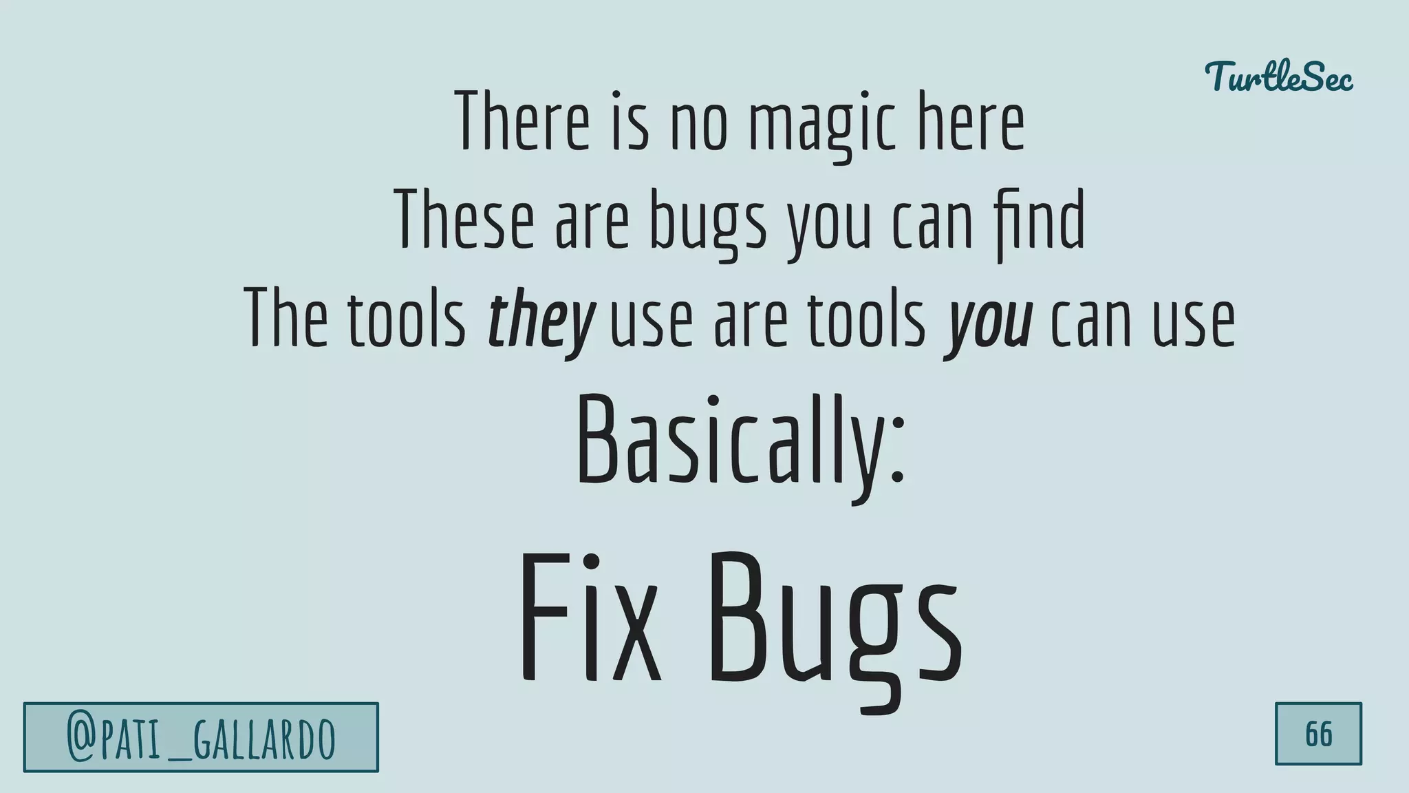 TurtleSec
@pati_gallardo 66
There is no magic here
These are bugs you can ﬁnd
The tools they use are tools you can use
Basically:
Fix Bugs
 