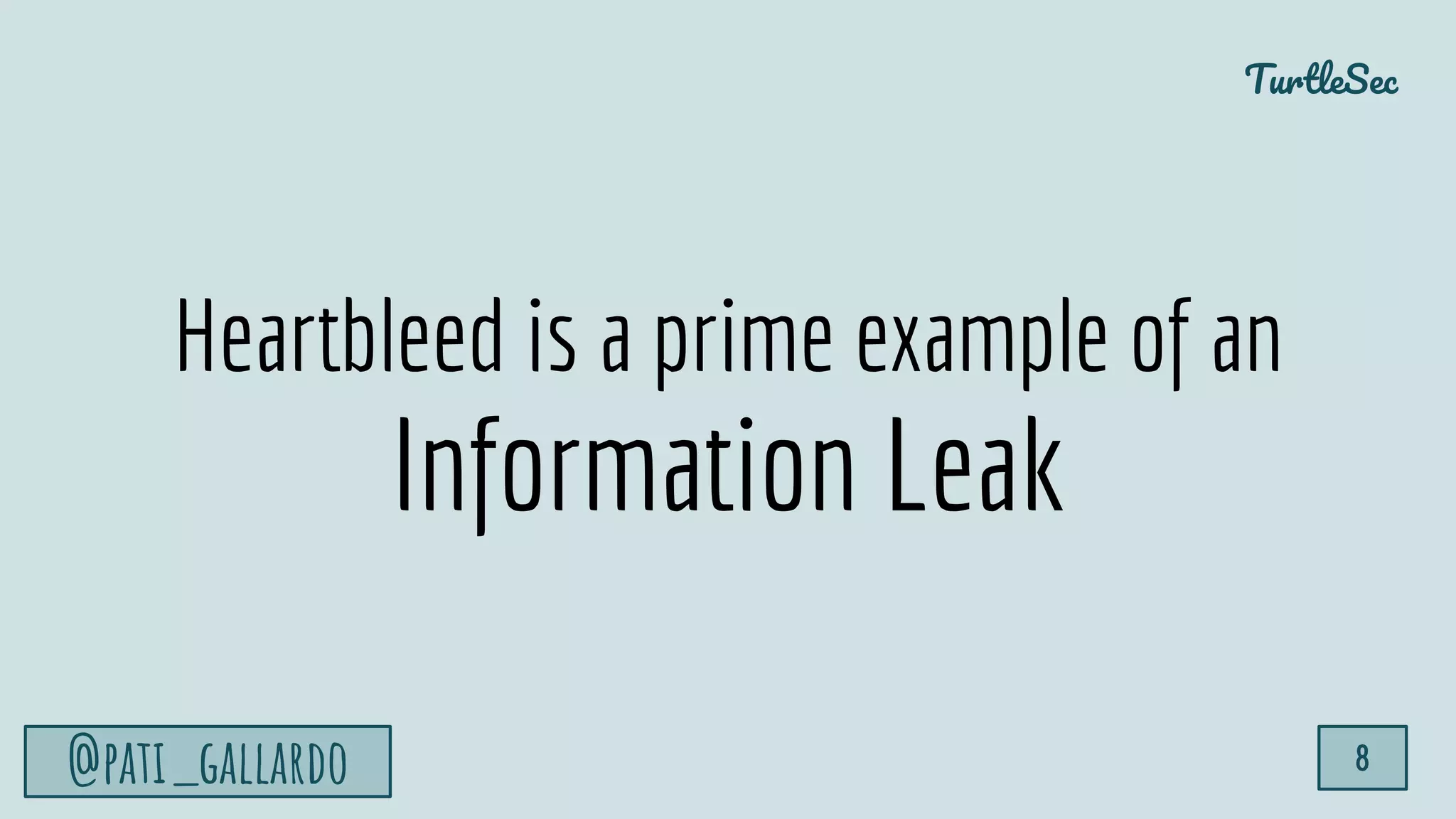 TurtleSec
@pati_gallardo 8
Heartbleed is a prime example of an
Information Leak
 