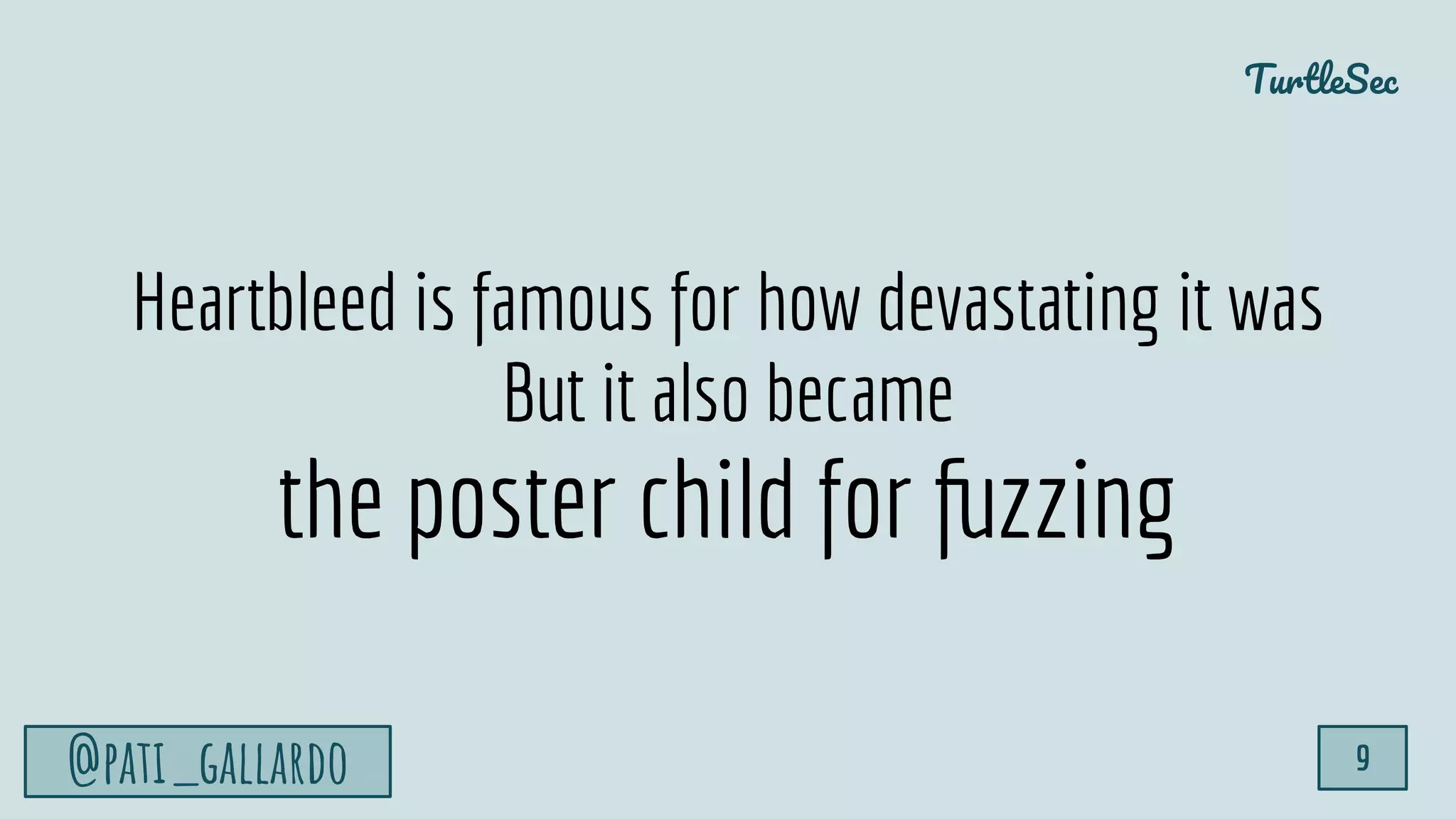 TurtleSec
@pati_gallardo 9
Heartbleed is famous for how devastating it was
But it also became
the poster child for fuzzing
 