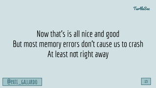 TurtleSec
@pati_gallardo 13
Now that’s is all nice and good
But most memory errors don’t cause us to crash
At least not right away
 