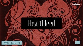 TurtleSec
@pati_gallardo 3
Heartbleed
@pati_gallardo 3
TurtleSec
 