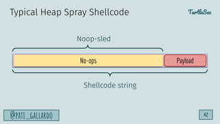 TurtleSec
@pati_gallardo 42
Typical Heap Spray Shellcode
No-ops Payload
Noop-sled
Shellcode string
 