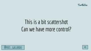 TurtleSec
@pati_gallardo 45
This is a bit scattershot
Can we have more control?
 