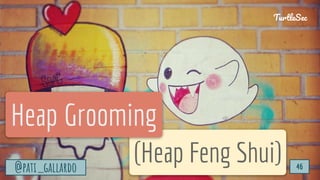 TurtleSec
@pati_gallardo 46
(Heap Feng Shui)
Heap Grooming
@pati_gallardo 46
TurtleSec
 