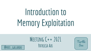 TurtleSec
@pati_gallardo 6
Introduction to
Memory Exploitation
Meeting C++ 2021
Patricia Aas
Turtle
Sec
 