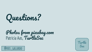 TurtleSec
@pati_gallardo 68
Questions?
Photos from pixabay.com
Patricia Aas, TurtleSec
Turtle
Sec
 