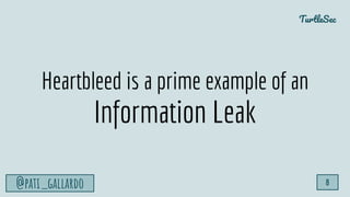 TurtleSec
@pati_gallardo 8
Heartbleed is a prime example of an
Information Leak
 