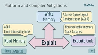 TurtleSec
@pati_gallardo 27
Exploit
Write
Memory
Read Memory Execute Code
ASLR
Limit interesting info?
Non executable memo...