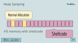 TurtleSec
@pati_gallardo 44
Normal Allocation
Shellcode
Heap Spraying
Fill memory with shellcode
 