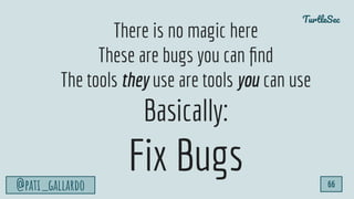 TurtleSec
@pati_gallardo 66
There is no magic here
These are bugs you can ﬁnd
The tools they use are tools you can use
Bas...