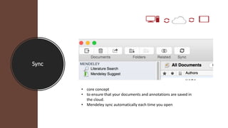 Sync
• core concept
• to ensure that your documents and annotations are saved in
the cloud.
• Mendeley sync automatically ...
