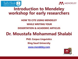 Introduction to Mendeley
workshop for early researchers
HOW TO CITE USING MENDELEY
WHILE WRITING YOUR
DISSERTATION & ACADEMIC ARTICLES
Dr. Moustafa Mohammad Shalabi
PhD. Corpus Linguistics
King Saud University
www.mendeley.com
1
 