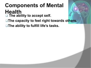 Components of Mental
Health
 The ability to accept self.
The capacity to feel right towards others.
The ability to fulf...