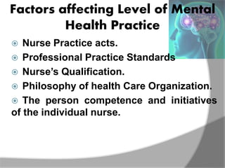 Factors affecting Level of Mental
Health Practice
 Nurse Practice acts.
 Professional Practice Standards
 Nurse’s Quali...