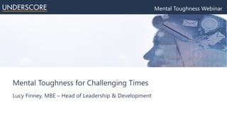 Mental Toughness for Challenging Times
Lucy Finney, MBE – Head of Leadership & Development
Mental Toughness Webinar
 
