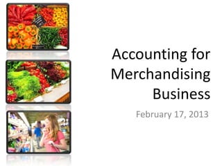 Accounting for
Merchandising
Business
February 17, 2013
 