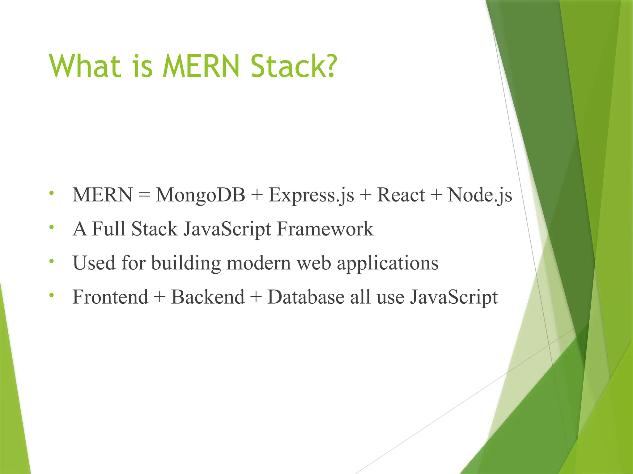 What is MERN Stack?
• MERN = MongoDB + Express.js + React + Node.js
• A Full Stack JavaScript Framework
• Used for building modern web applications
• Frontend + Backend + Database all use JavaScript
 