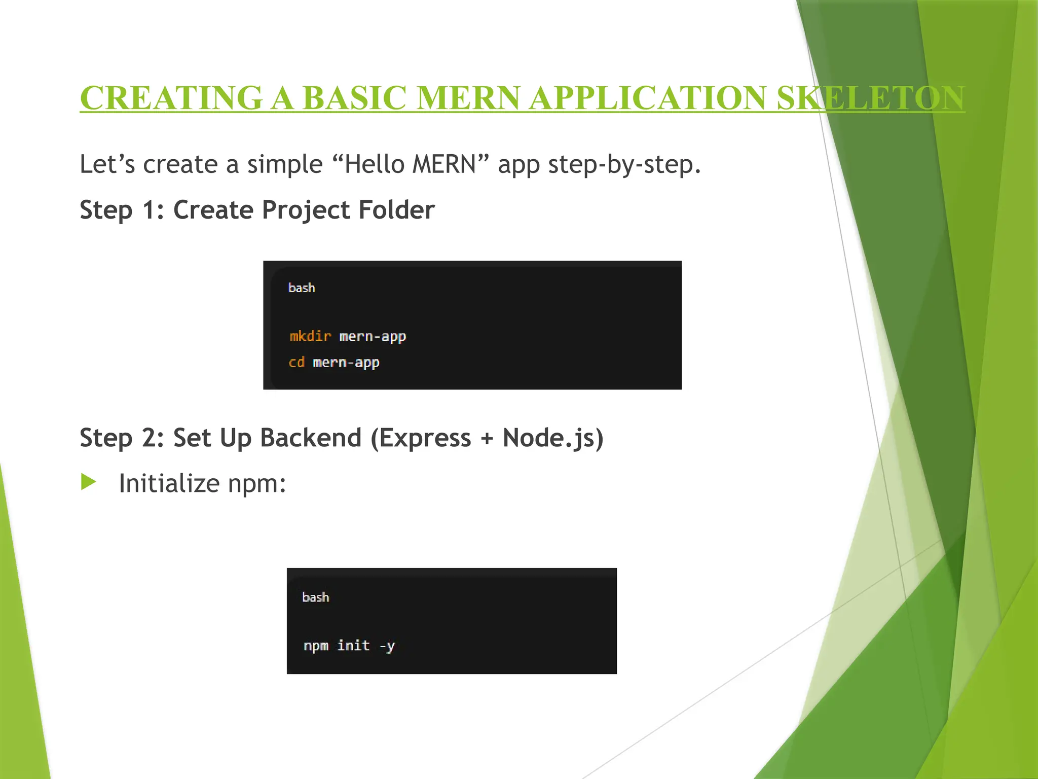 CREATING A BASIC MERN APPLICATION SKELETON
Let’s create a simple “Hello MERN” app step-by-step.
Step 1: Create Project Folder
Step 2: Set Up Backend (Express + Node.js)
 Initialize npm:
 
