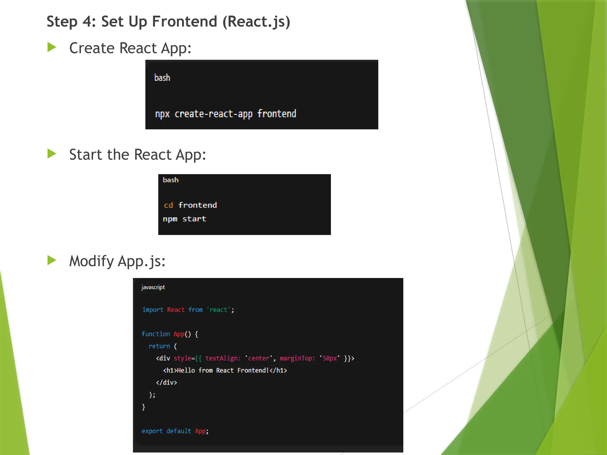 Step 4: Set Up Frontend (React.js)
 Create React App:
 Start the React App:
 Modify App.js:
 
