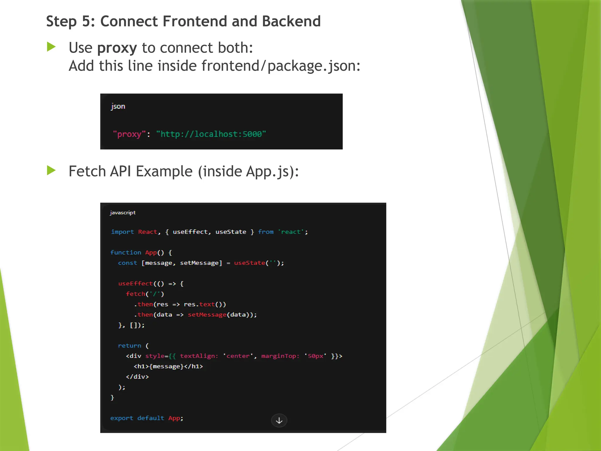 Step 5: Connect Frontend and Backend
 Use proxy to connect both:
Add this line inside frontend/package.json:
 Fetch API Example (inside App.js):
 