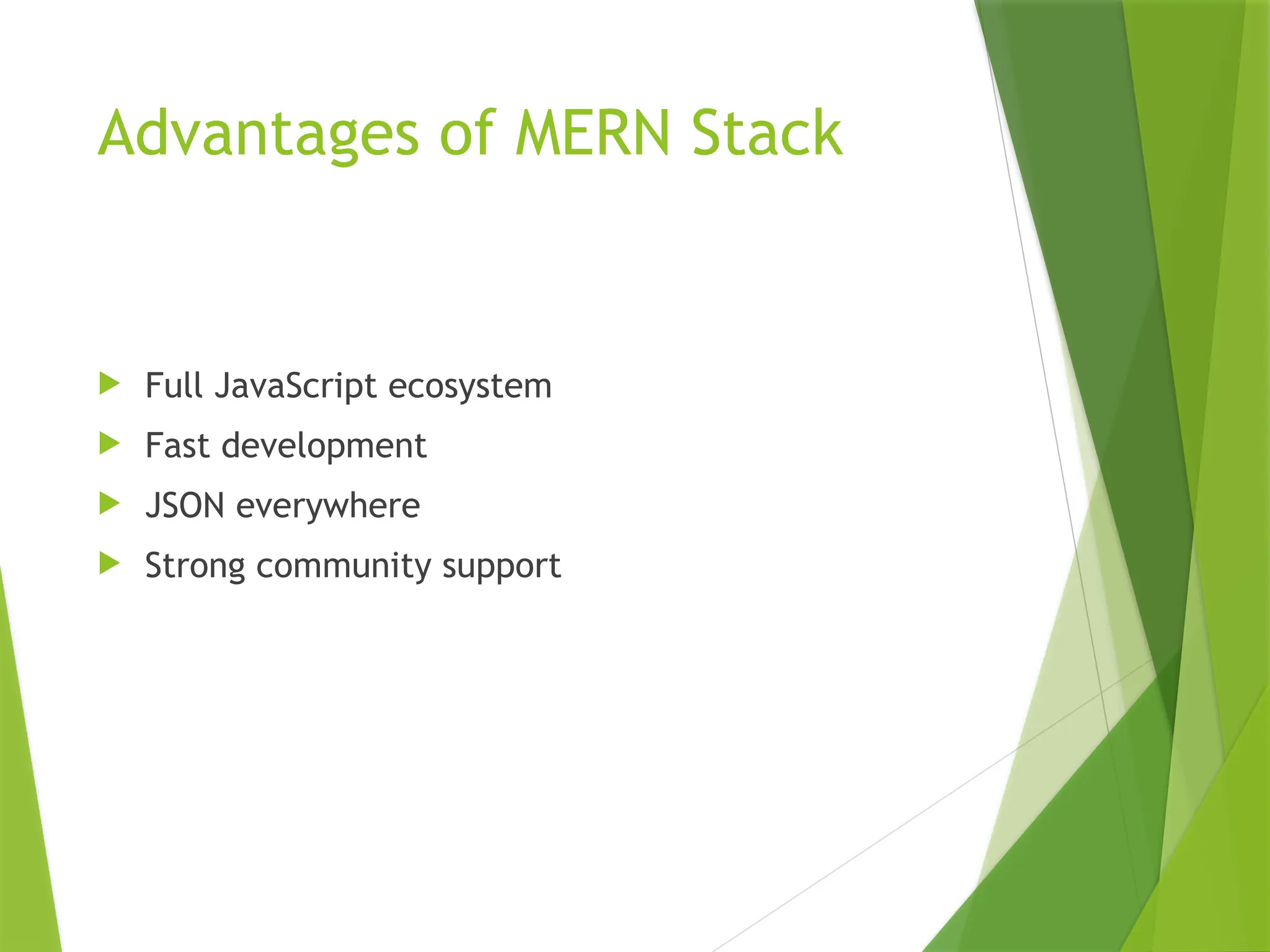 Advantages of MERN Stack
 Full JavaScript ecosystem
 Fast development
 JSON everywhere
 Strong community support
 