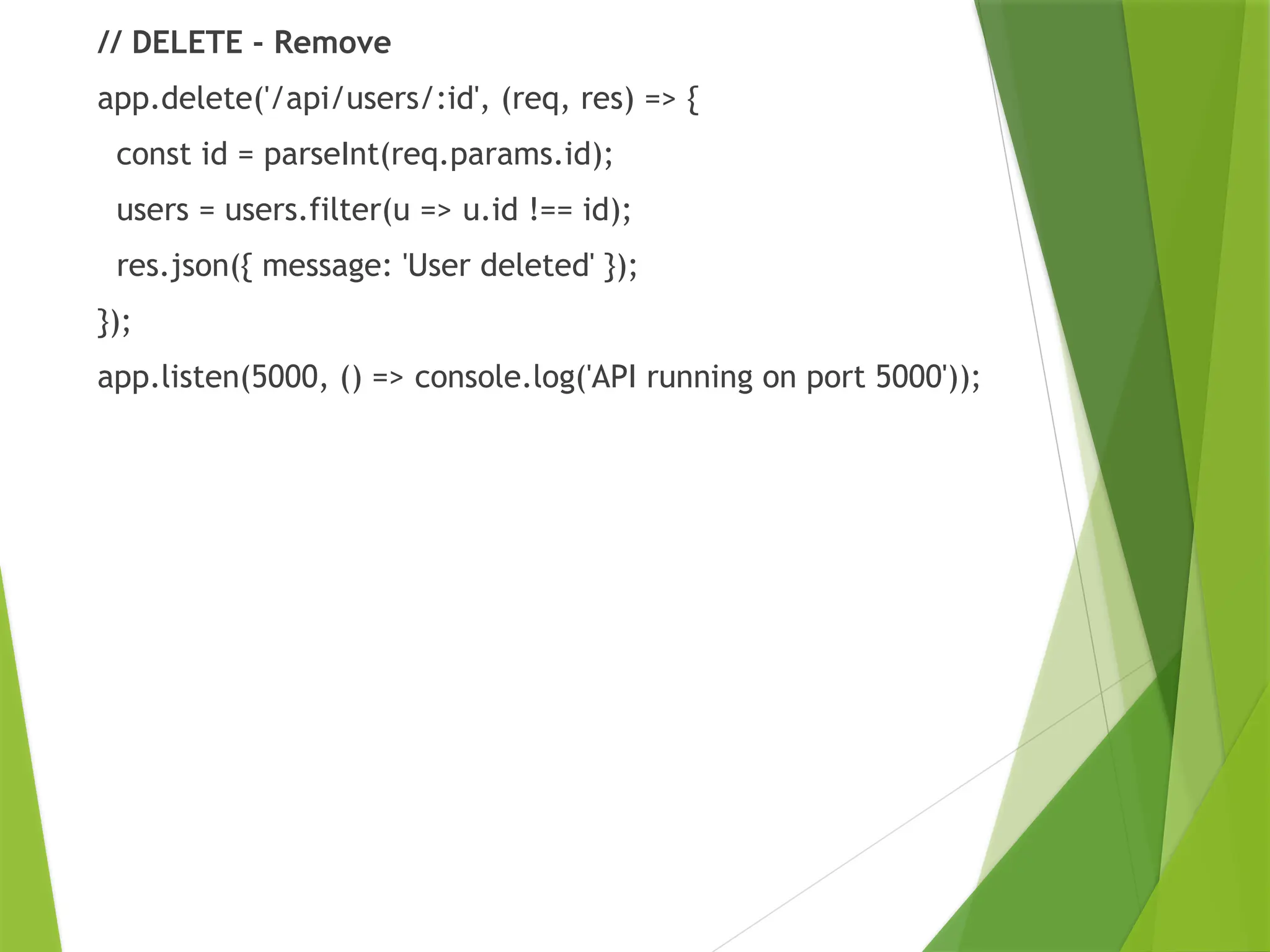 // DELETE - Remove
app.delete('/api/users/:id', (req, res) => {
const id = parseInt(req.params.id);
users = users.filter(u => u.id !== id);
res.json({ message: 'User deleted' });
});
app.listen(5000, () => console.log('API running on port 5000'));
 