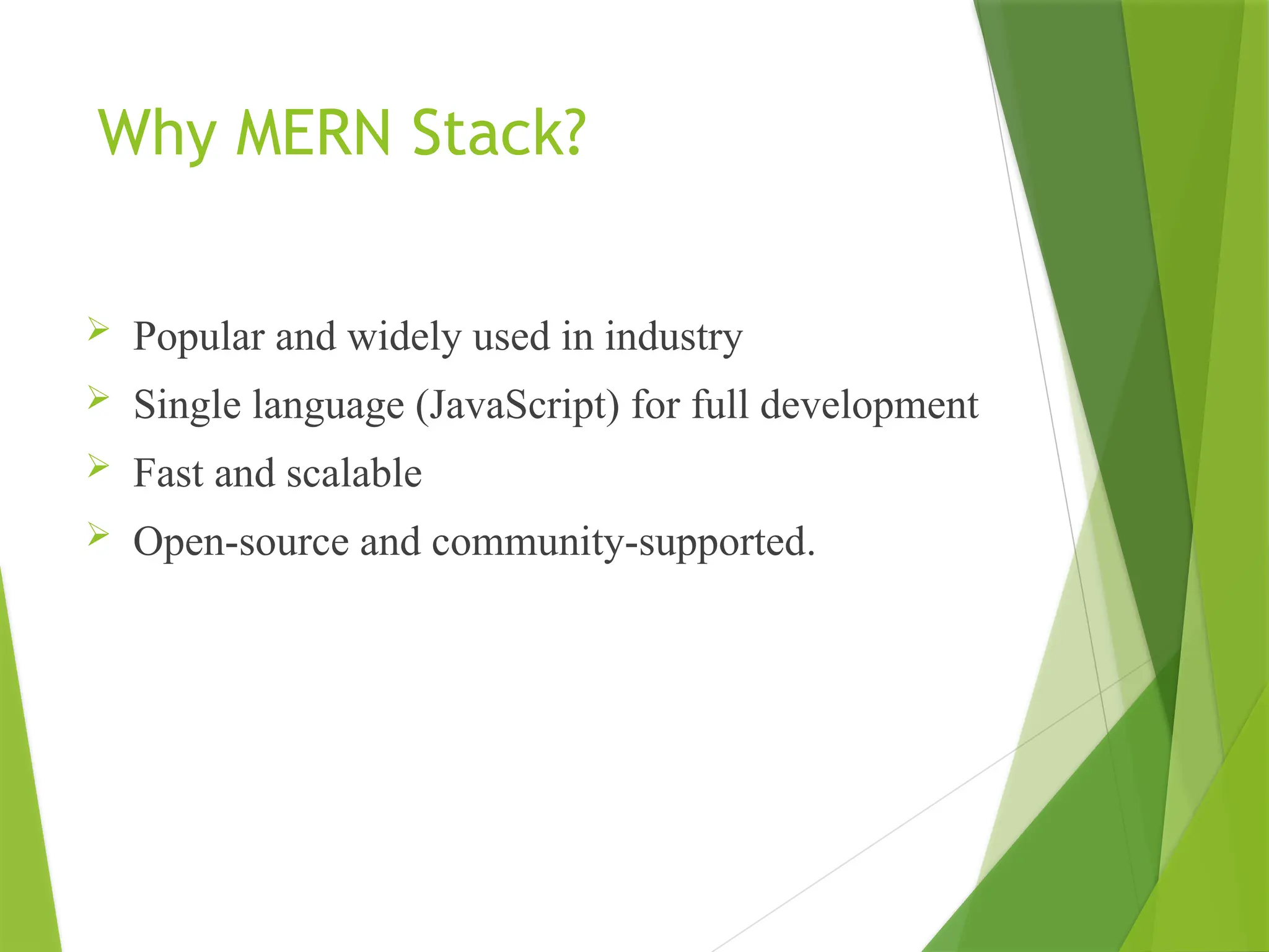 Why MERN Stack?
 Popular and widely used in industry
 Single language (JavaScript) for full development
 Fast and scalable
 Open-source and community-supported.
 