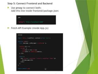 Step 5: Connect Frontend and Backend
 Use proxy to connect both:
Add this line inside frontend/package.json:
 Fetch API Example (inside App.js):
 