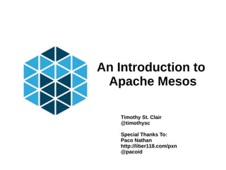 An Introduction to
Apache Mesos
Timothy St. Clair
@timothysc
Special Thanks To:
Paco Nathan
http://liber118.com/pxn
@pacoid
 