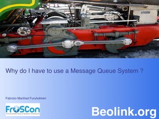 Why do I have to use a Message Queue System ? 
 
 
 
Fabrizio Manfred Furuholmen"




                               Beolink.org!
 