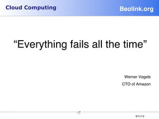Cloud Computing                  Beolink.org!


                     
                     




     “Everything fails all the time”
                                   
 
                              Werner Vogels
                                              
                                 CTO of Amazon




                    37
                                       9/11/12
 