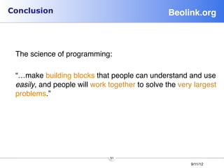 Conclusion                                      Beolink.org!


 
 The science of programming: 
 
 “…make building blocks that people can understand and use
 easily, and people will work together to solve the very largest
 problems.”




                              51
                                                        9/11/12
 