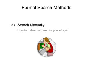 Formal Search Methods
a) Search Manually
Libraries, reference books, encyclopedia, etc.
 