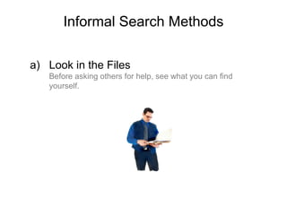 Informal Search Methods
a) Look in the Files
Before asking others for help, see what you can find
yourself.
 