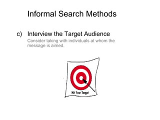 Informal Search Methods
c) Interview the Target Audience
Consider taking with individuals at whom the
message is aimed.
 