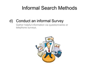 Informal Search Methods
d) Conduct an informal Survey
Gather helpful information via questionnaires or
telephone surveys.
 