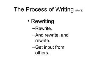 The Process of Writing (5 of 6)
• Rewriting
–Rewrite.
–And rewrite, and
rewrite.
–Get input from
others.
 