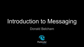 Introduction to Messaging
Donald Belcham
 
